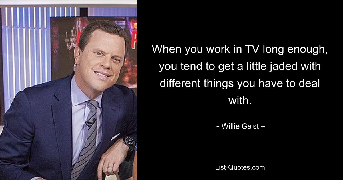 When you work in TV long enough, you tend to get a little jaded with different things you have to deal with. — © Willie Geist