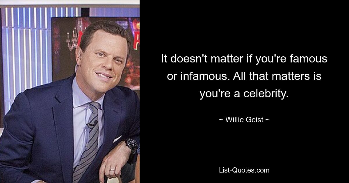 It doesn't matter if you're famous or infamous. All that matters is you're a celebrity. — © Willie Geist