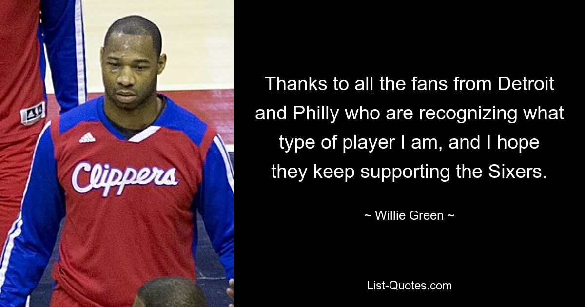 Thanks to all the fans from Detroit and Philly who are recognizing what type of player I am, and I hope they keep supporting the Sixers. — © Willie Green