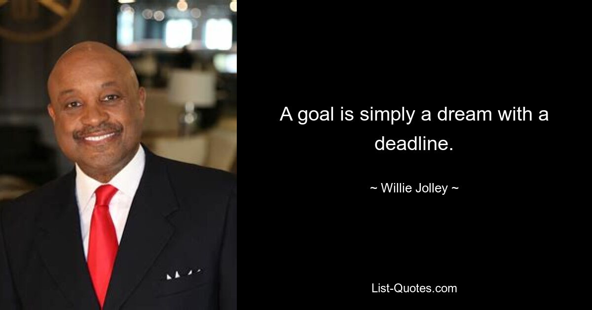 A goal is simply a dream with a deadline. — © Willie Jolley