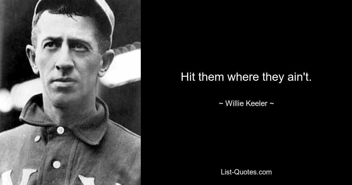 Hit them where they ain't. — © Willie Keeler