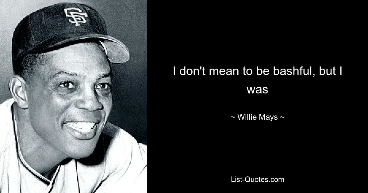 Я не хочу быть застенчивым, но я был — © Willie Mays