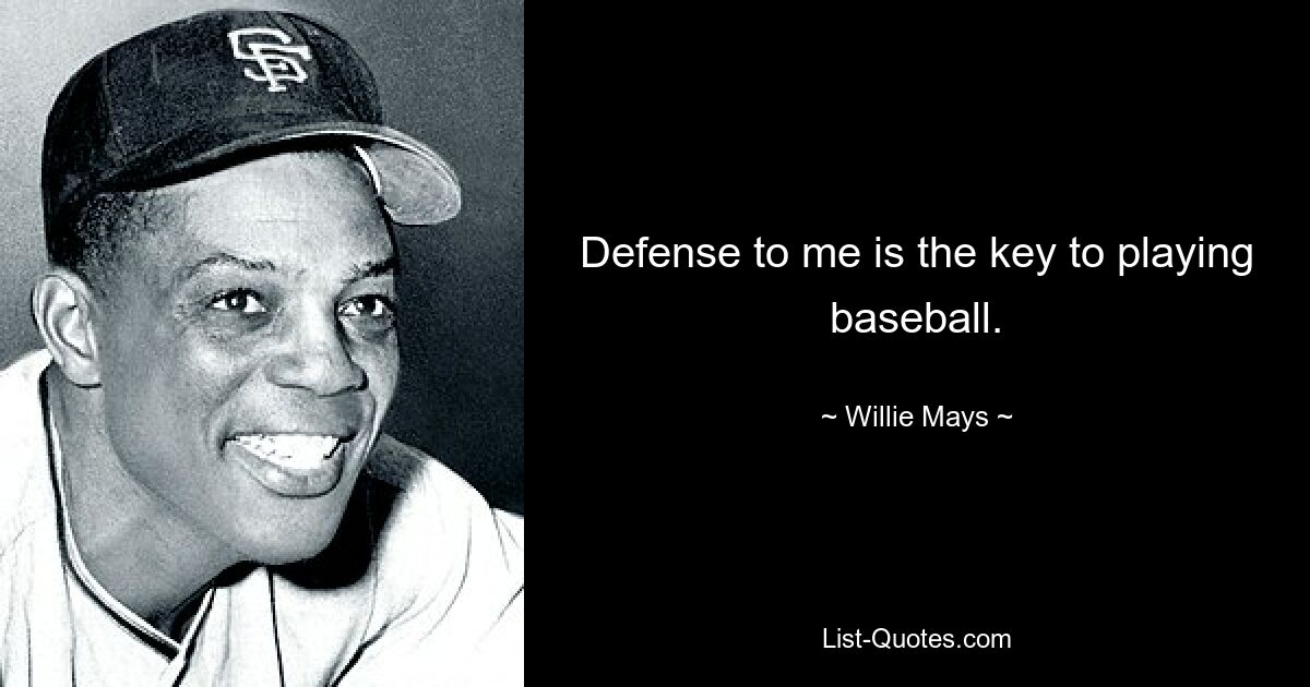 Defense to me is the key to playing baseball. — © Willie Mays