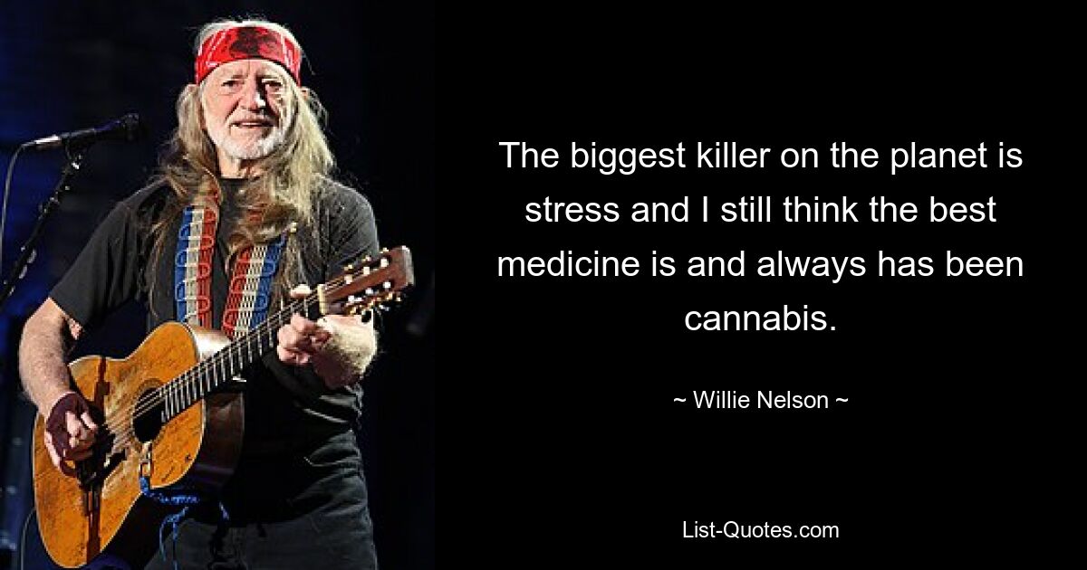 The biggest killer on the planet is stress and I still think the best medicine is and always has been cannabis. — © Willie Nelson