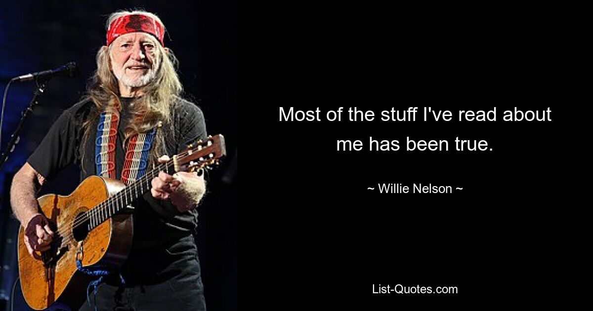 Most of the stuff I've read about me has been true. — © Willie Nelson