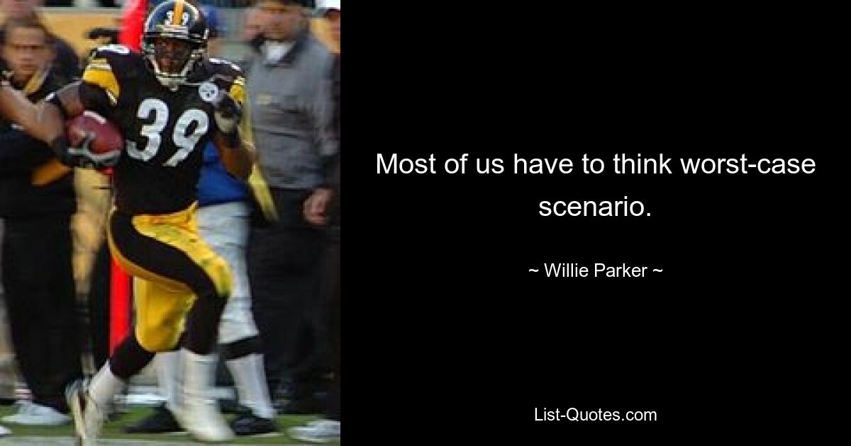 Most of us have to think worst-case scenario. — © Willie Parker