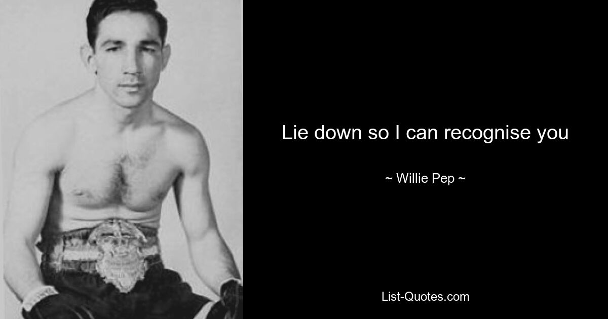 Lie down so I can recognise you — © Willie Pep