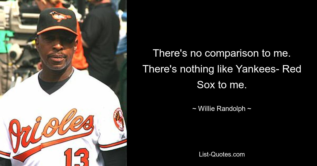 There's no comparison to me. There's nothing like Yankees- Red Sox to me. — © Willie Randolph