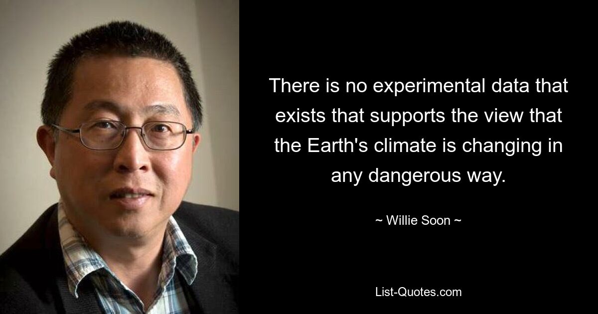 There is no experimental data that exists that supports the view that the Earth's climate is changing in any dangerous way. — © Willie Soon