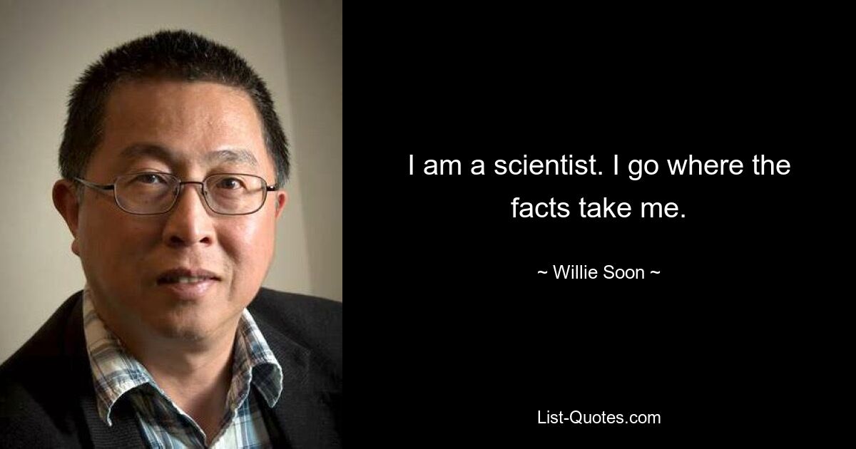 I am a scientist. I go where the facts take me. — © Willie Soon