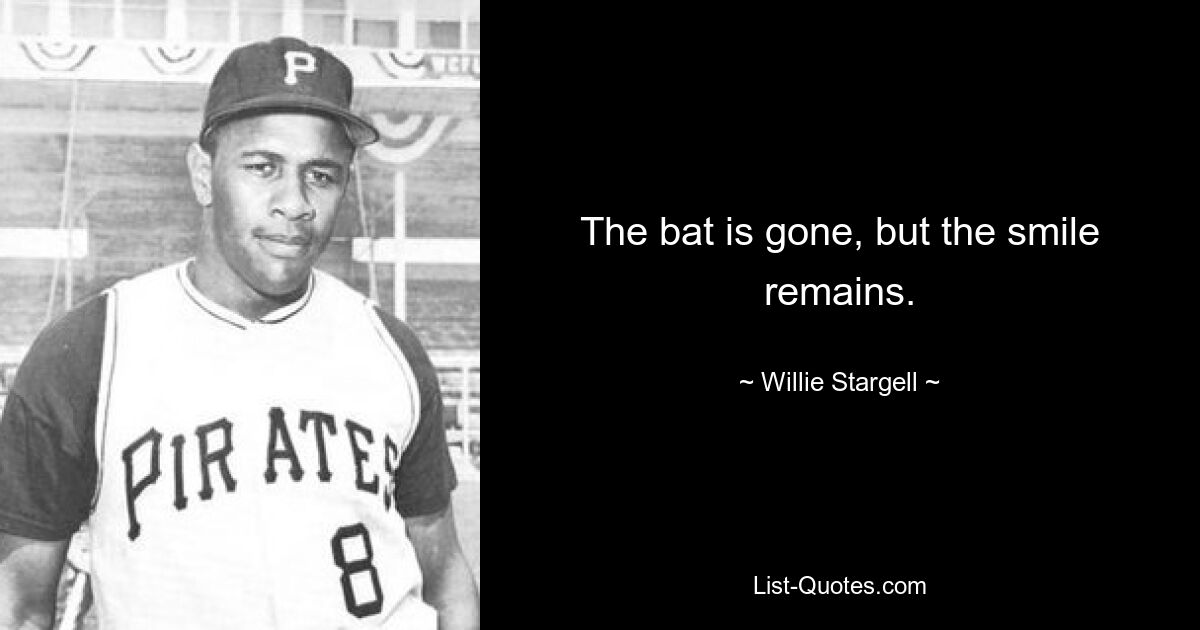 The bat is gone, but the smile remains. — © Willie Stargell