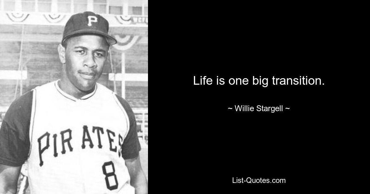 Life is one big transition. — © Willie Stargell