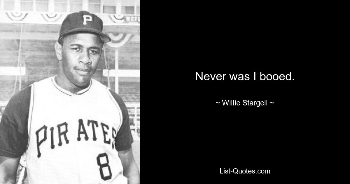 Never was I booed. — © Willie Stargell