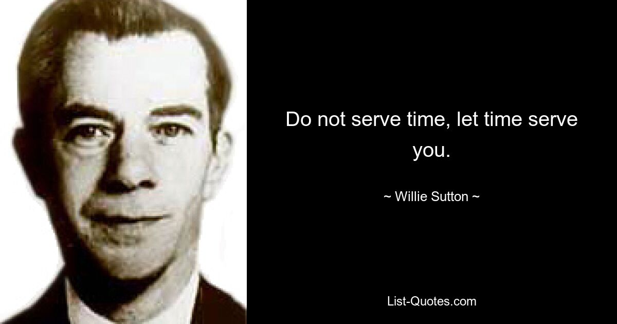 Do not serve time, let time serve you. — © Willie Sutton