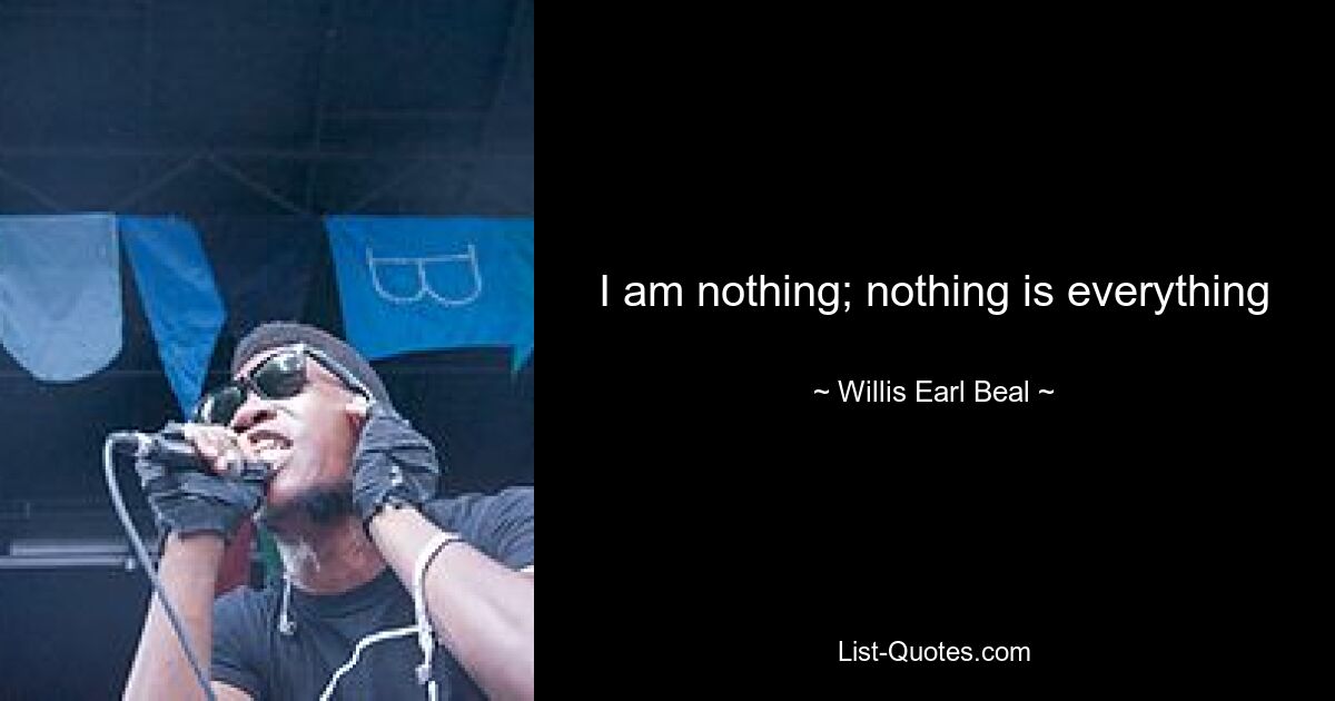 I am nothing; nothing is everything — © Willis Earl Beal