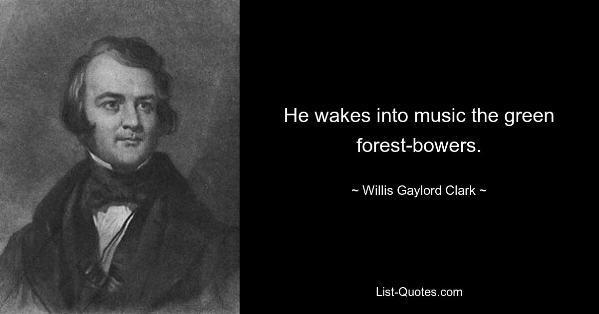 He wakes into music the green forest-bowers. — © Willis Gaylord Clark