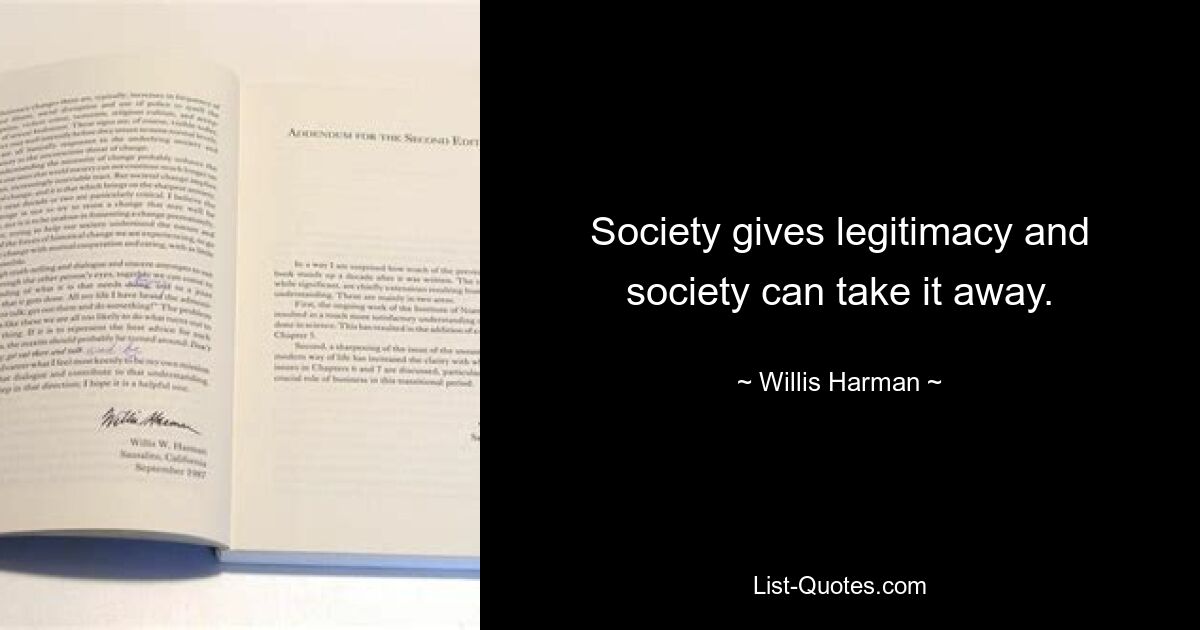 Society gives legitimacy and society can take it away. — © Willis Harman