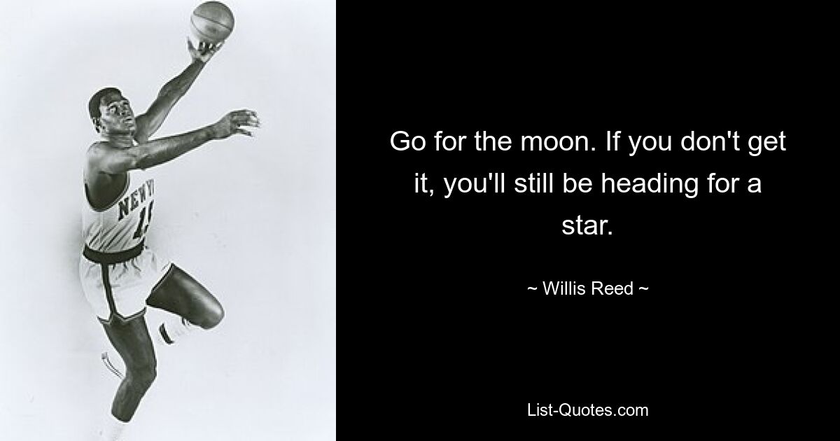 Go for the moon. If you don't get it, you'll still be heading for a star. — © Willis Reed