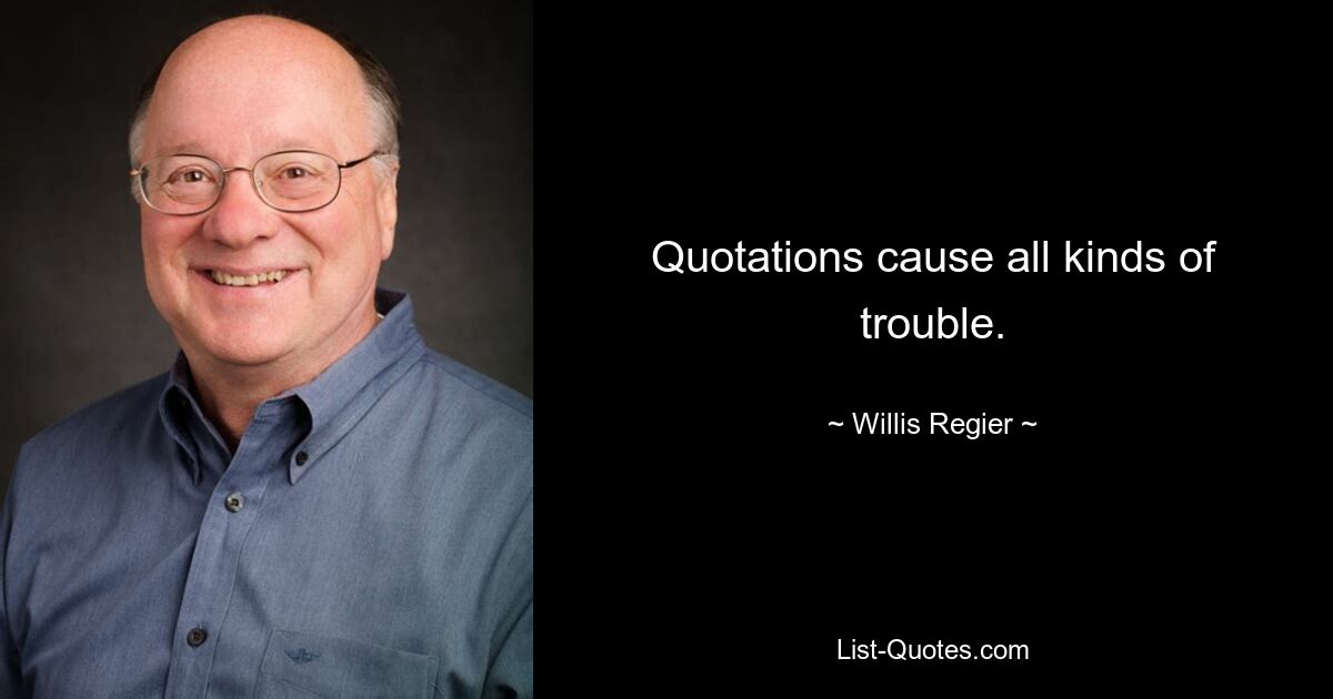 Quotations cause all kinds of trouble. — © Willis Regier