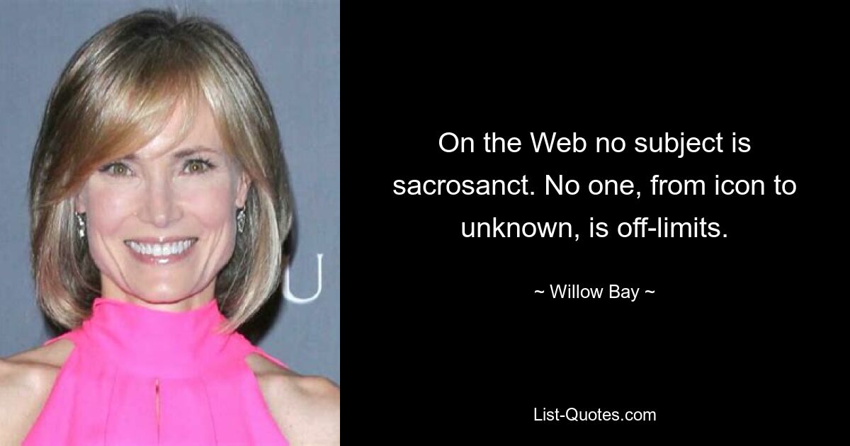 On the Web no subject is sacrosanct. No one, from icon to unknown, is off-limits. — © Willow Bay