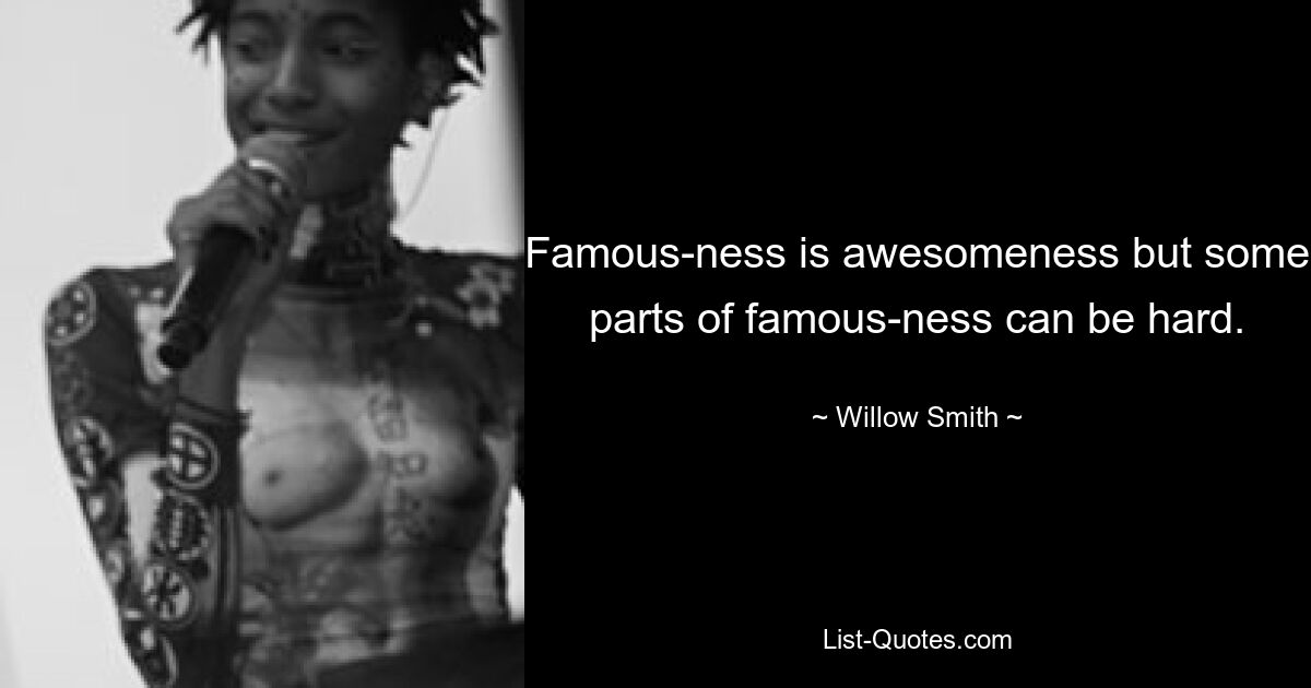 Famous-ness is awesomeness but some parts of famous-ness can be hard. — © Willow Smith