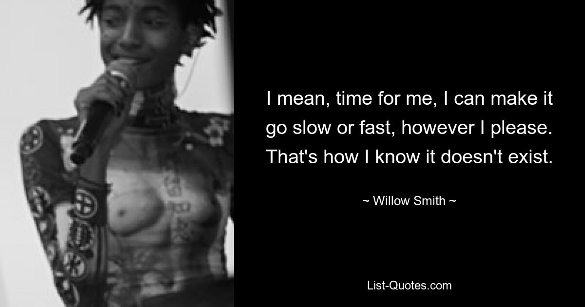 Ich meine, Zeit für mich, ich kann es langsam oder schnell machen, ganz wie es mir gefällt. Deshalb weiß ich, dass es nicht existiert. — © Willow Smith 