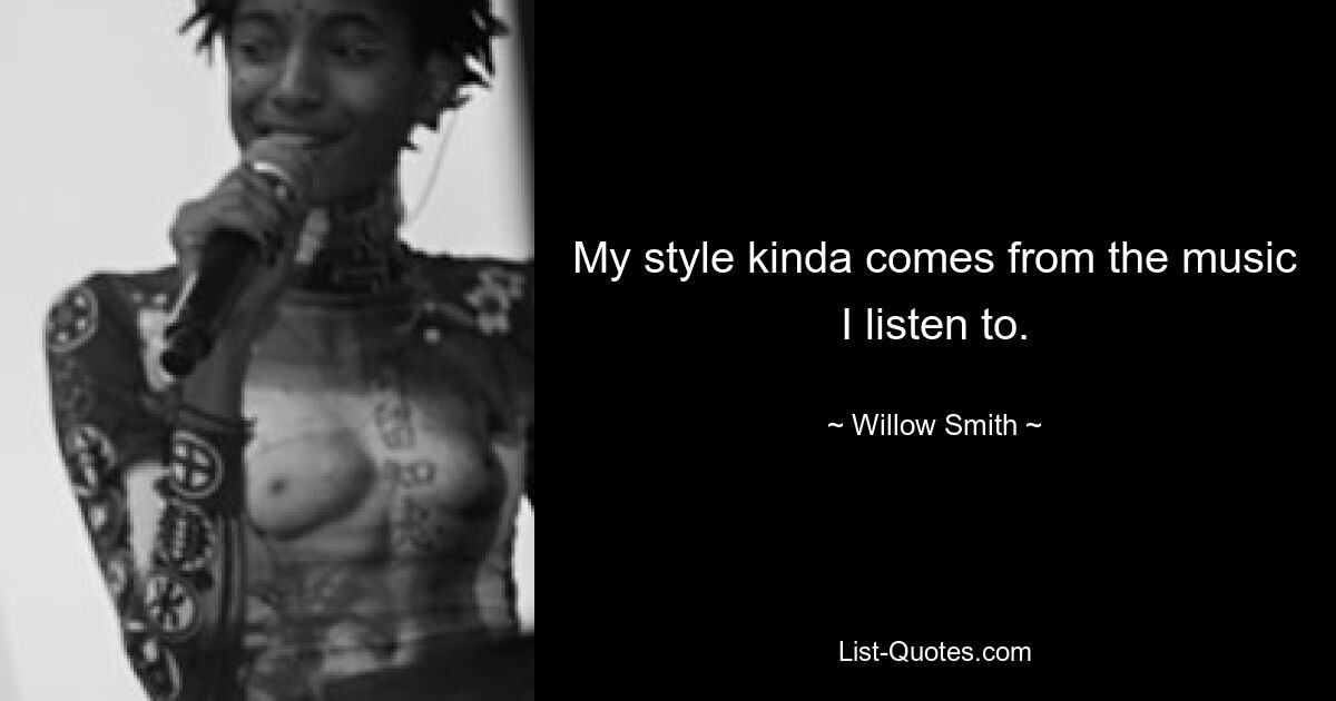 Mein Stil kommt irgendwie von der Musik, die ich höre. — © Willow Smith 