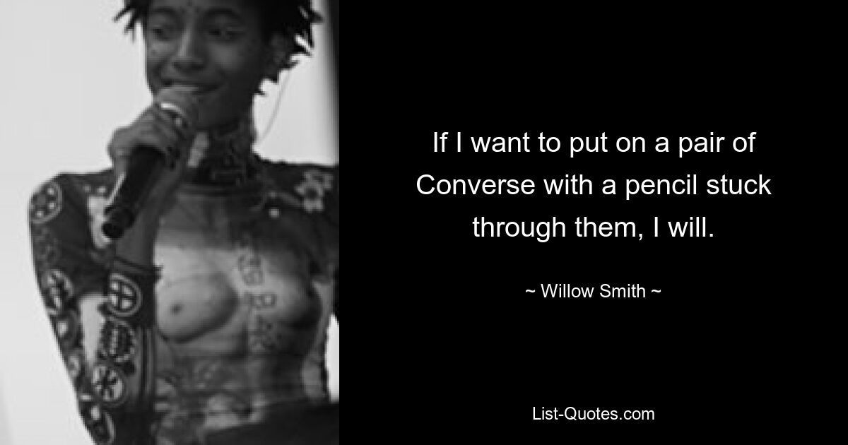 If I want to put on a pair of Converse with a pencil stuck through them, I will. — © Willow Smith