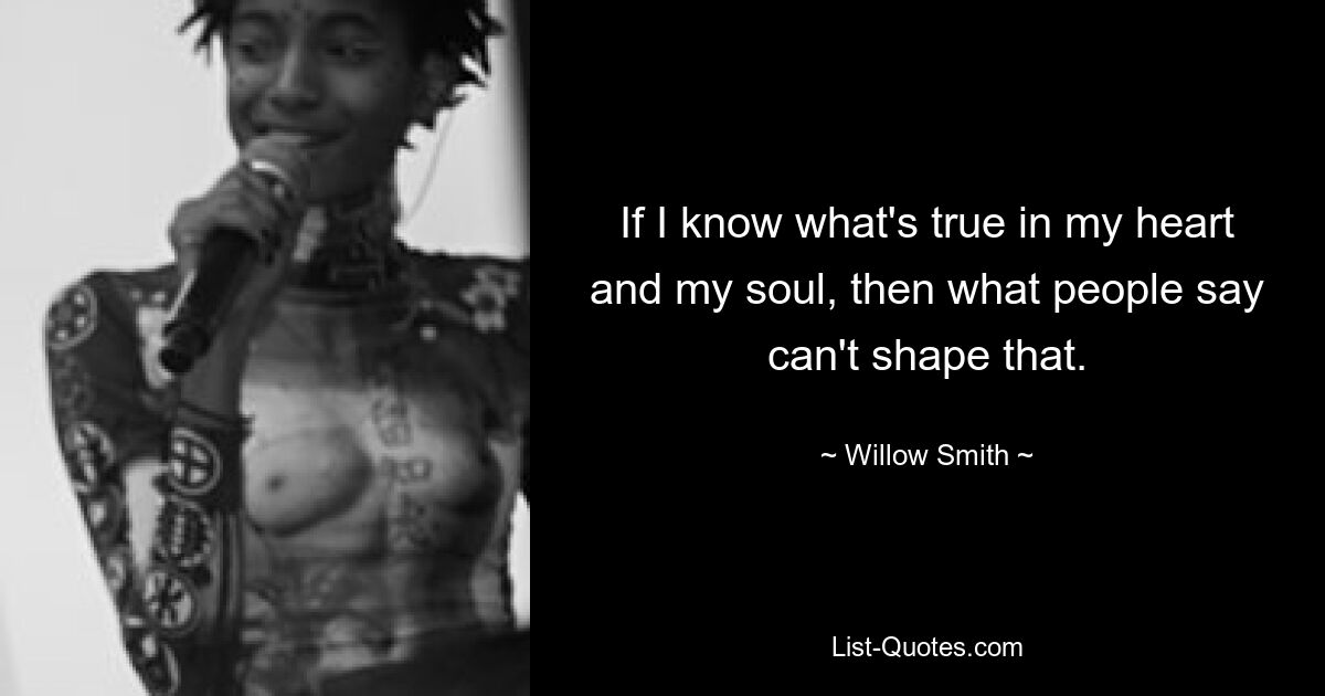 If I know what's true in my heart and my soul, then what people say can't shape that. — © Willow Smith