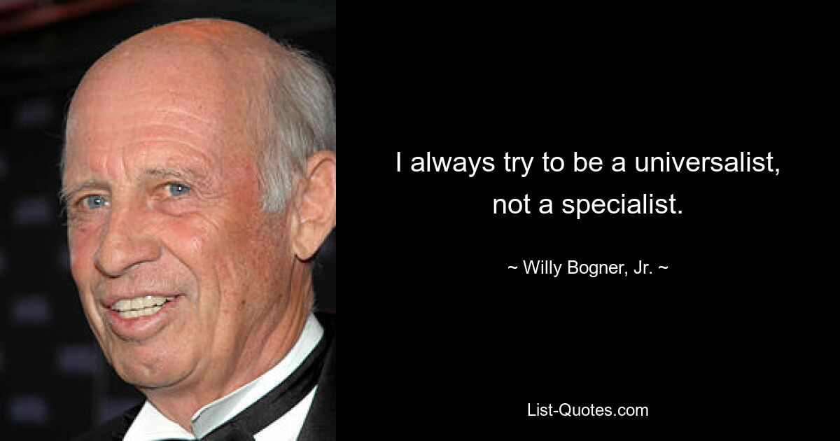 I always try to be a universalist, not a specialist. — © Willy Bogner, Jr.