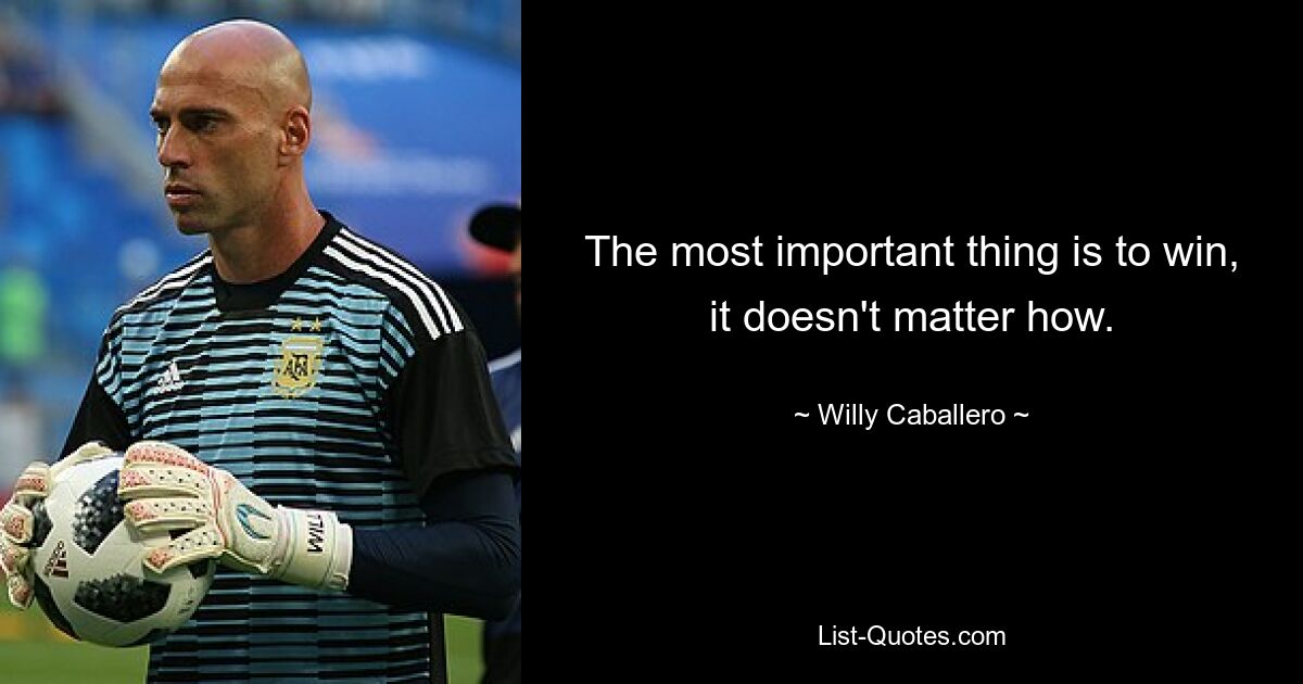 The most important thing is to win, it doesn't matter how. — © Willy Caballero