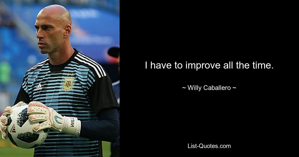 I have to improve all the time. — © Willy Caballero