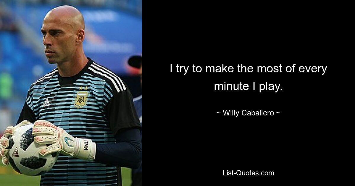 I try to make the most of every minute I play. — © Willy Caballero