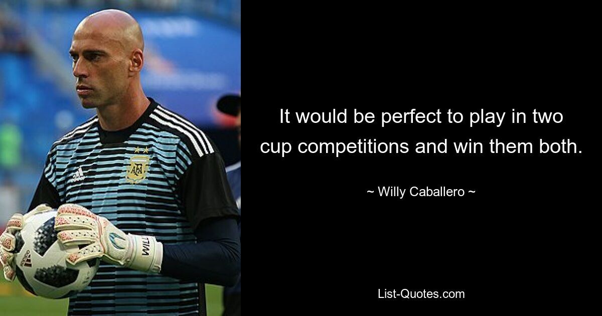 It would be perfect to play in two cup competitions and win them both. — © Willy Caballero