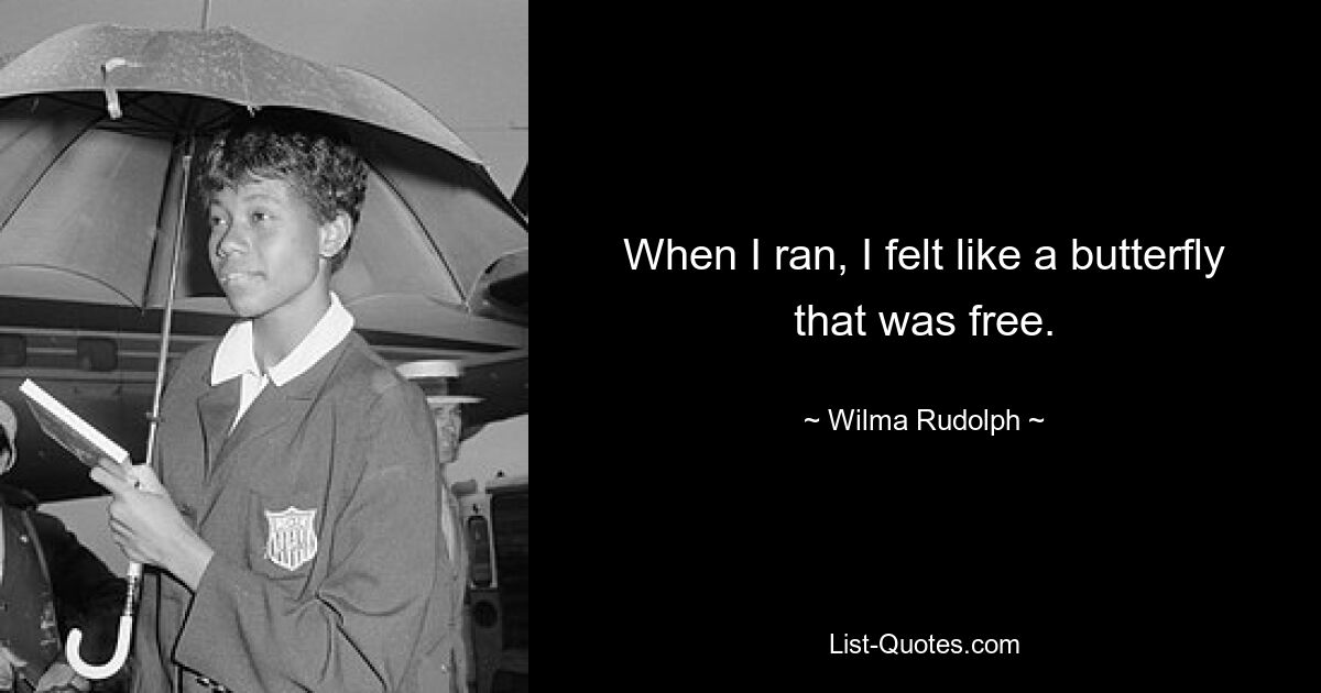 When I ran, I felt like a butterfly that was free. — © Wilma Rudolph