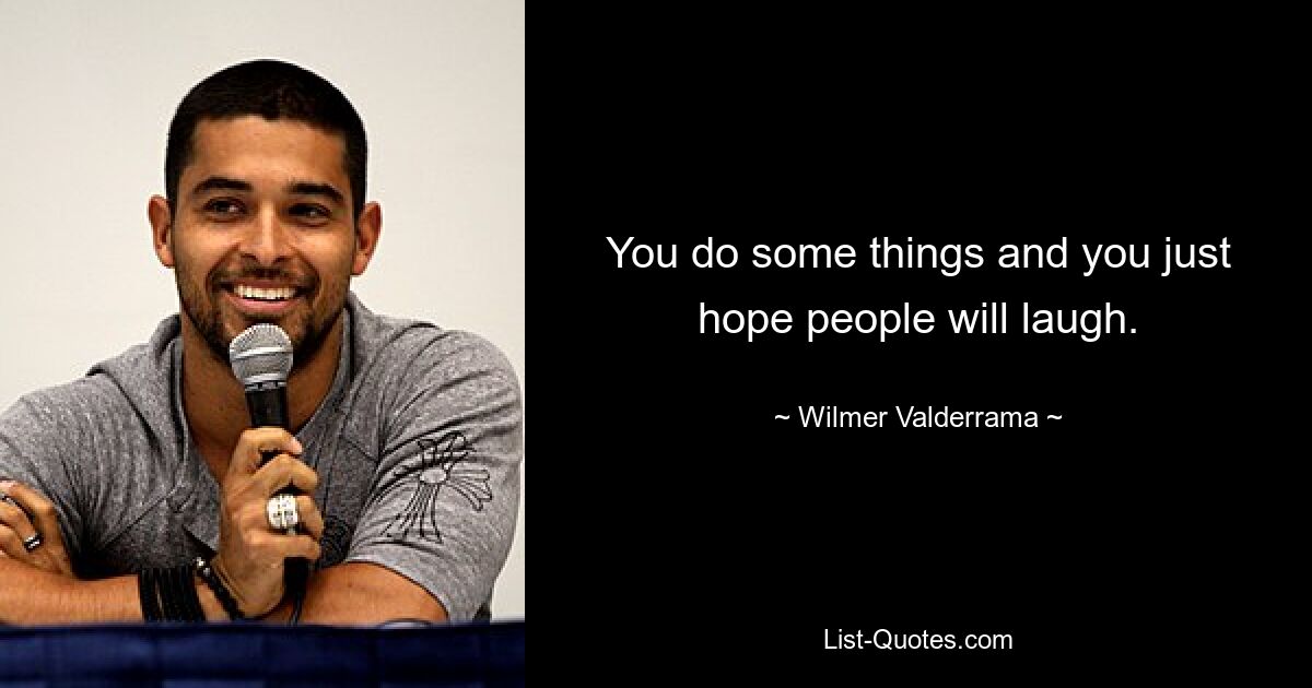 You do some things and you just hope people will laugh. — © Wilmer Valderrama