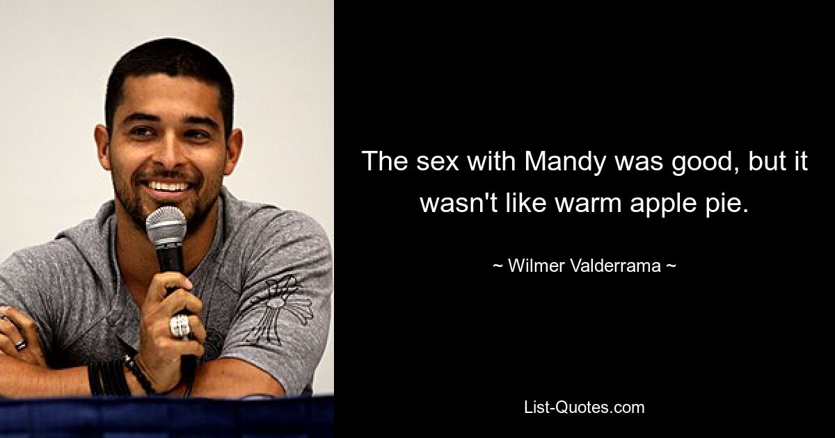 The sex with Mandy was good, but it wasn't like warm apple pie. — © Wilmer Valderrama