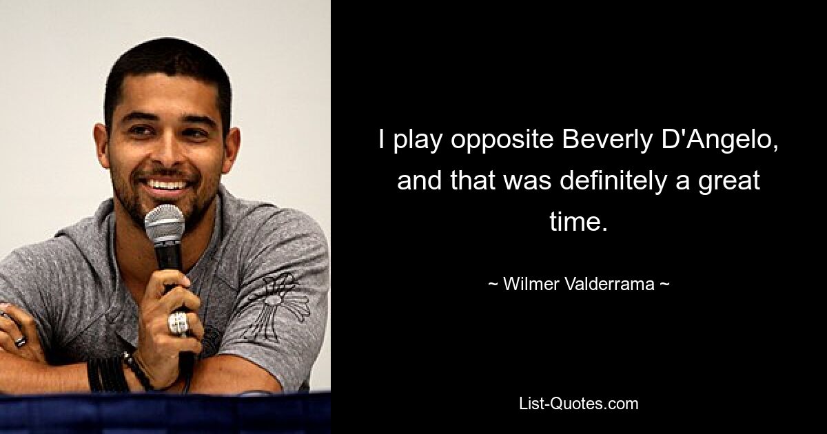 I play opposite Beverly D'Angelo, and that was definitely a great time. — © Wilmer Valderrama