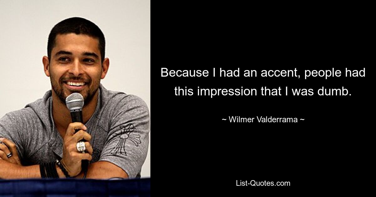 Because I had an accent, people had this impression that I was dumb. — © Wilmer Valderrama