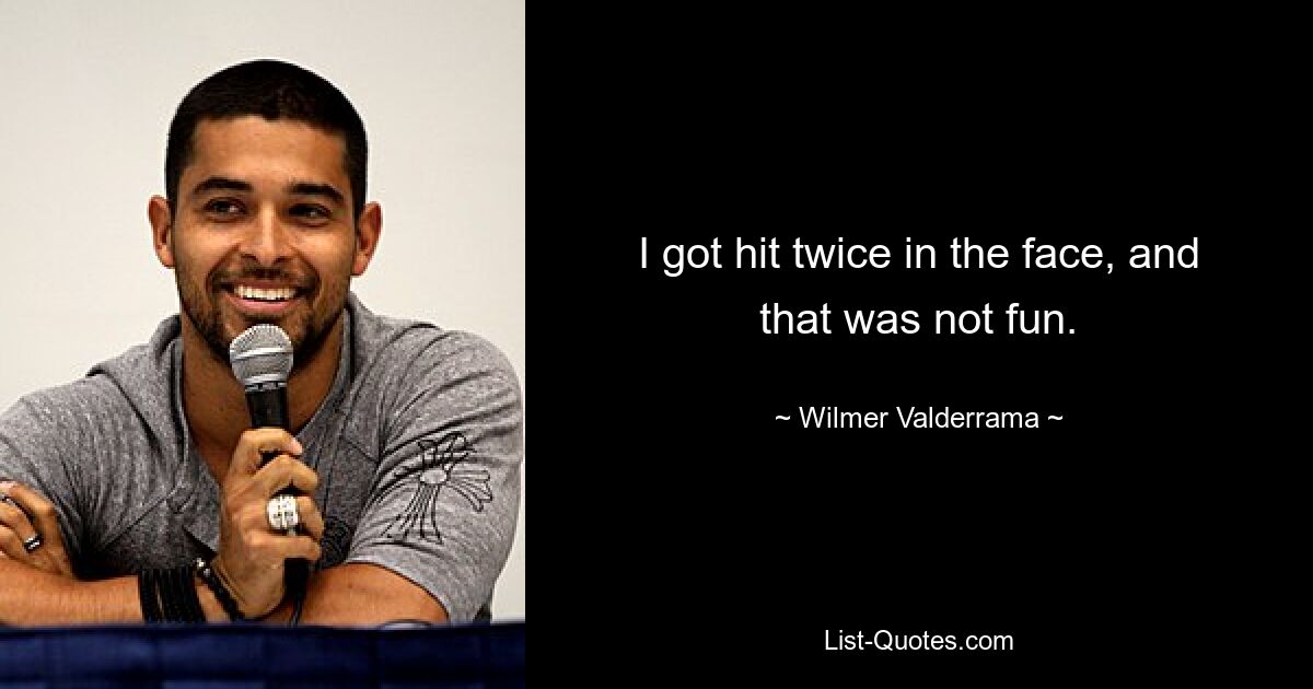 I got hit twice in the face, and that was not fun. — © Wilmer Valderrama