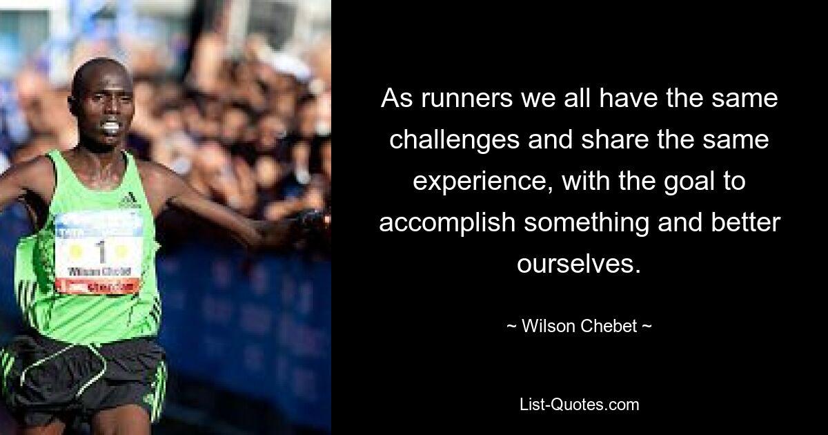 As runners we all have the same challenges and share the same experience, with the goal to accomplish something and better ourselves. — © Wilson Chebet