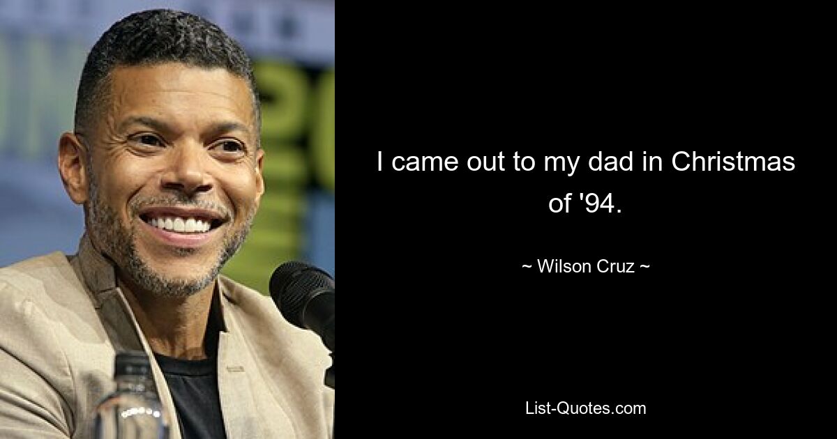 I came out to my dad in Christmas of '94. — © Wilson Cruz