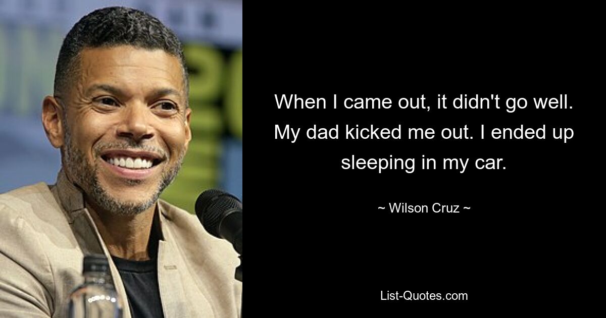 When I came out, it didn't go well. My dad kicked me out. I ended up sleeping in my car. — © Wilson Cruz