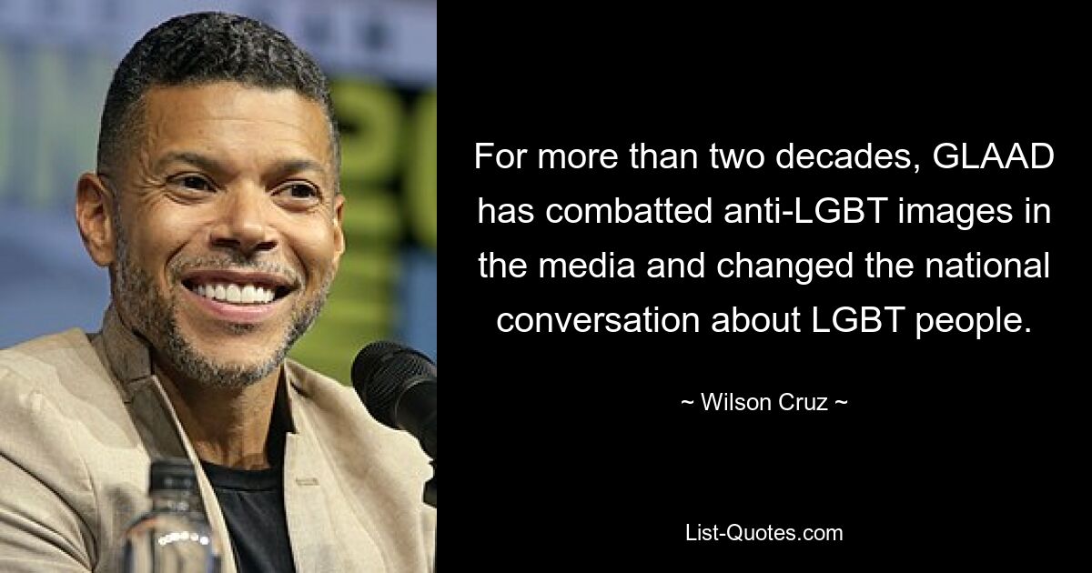 For more than two decades, GLAAD has combatted anti-LGBT images in the media and changed the national conversation about LGBT people. — © Wilson Cruz