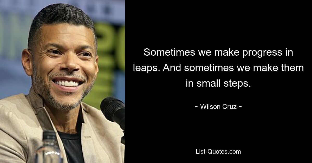 Sometimes we make progress in leaps. And sometimes we make them in small steps. — © Wilson Cruz