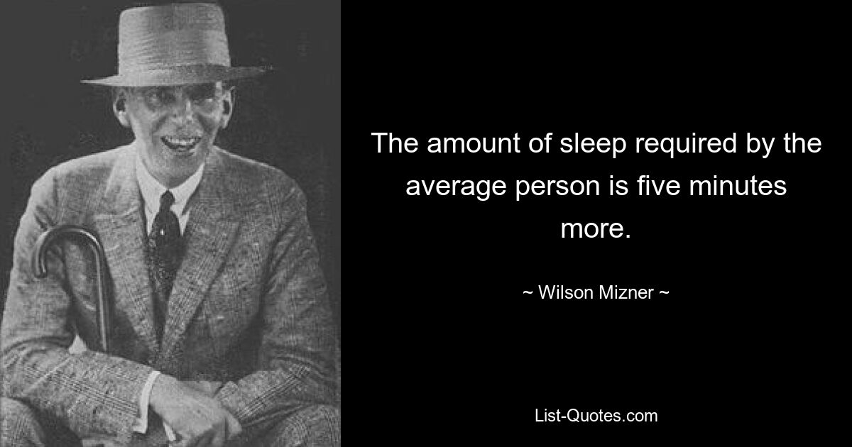 The amount of sleep required by the average person is five minutes more. — © Wilson Mizner