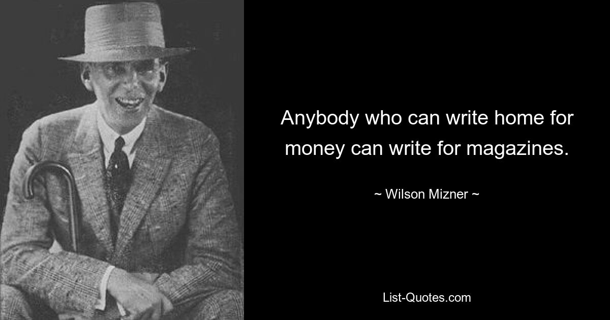 Любой, кто может писать домой за деньги, может писать для журналов. — © Уилсон Мизнер