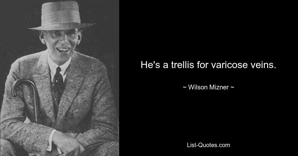 He's a trellis for varicose veins. — © Wilson Mizner