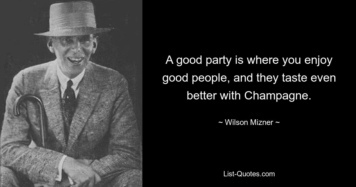 A good party is where you enjoy good people, and they taste even better with Champagne. — © Wilson Mizner