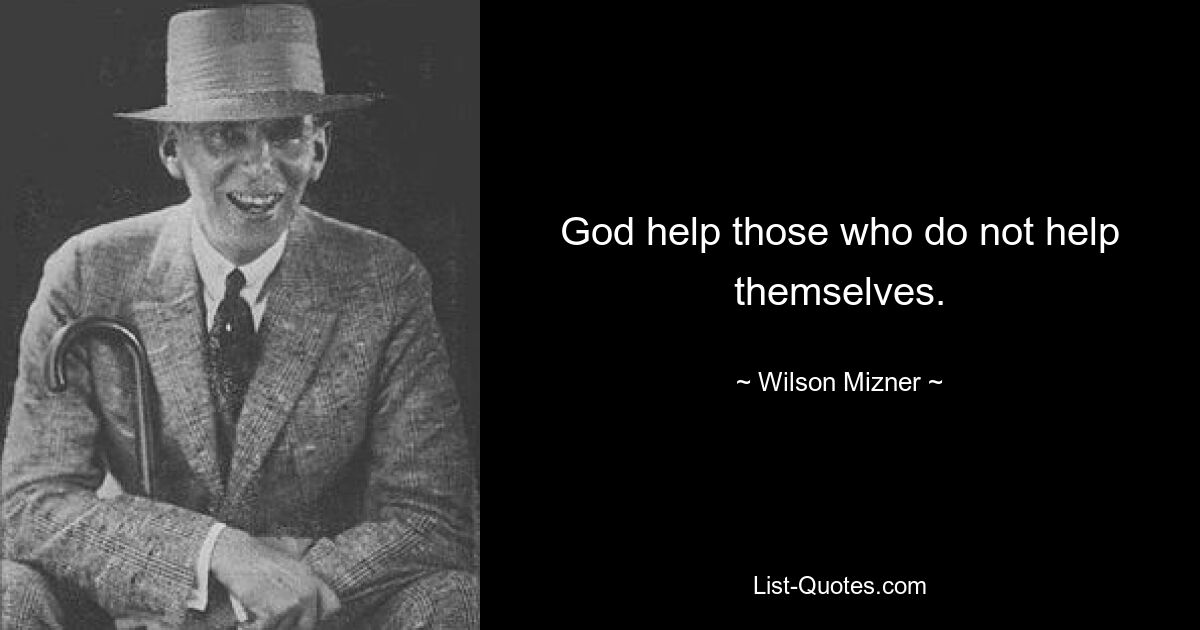 God help those who do not help themselves. — © Wilson Mizner